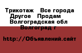 Трикотаж - Все города Другое » Продам   . Волгоградская обл.,Волгоград г.